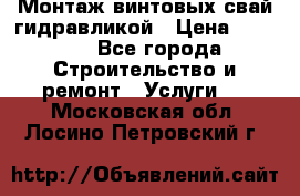 Монтаж винтовых свай гидравликой › Цена ­ 1 745 - Все города Строительство и ремонт » Услуги   . Московская обл.,Лосино-Петровский г.